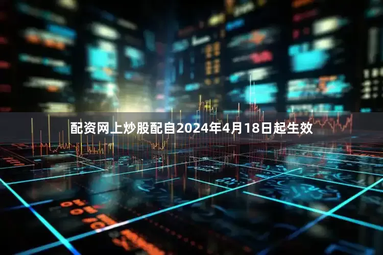 配资网上炒股配自2024年4月18日起生效