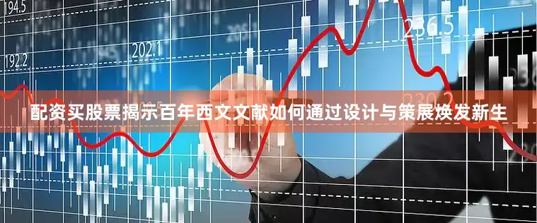 配资买股票揭示百年西文文献如何通过设计与策展焕发新生