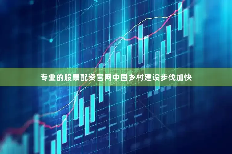 专业的股票配资官网中国乡村建设步伐加快