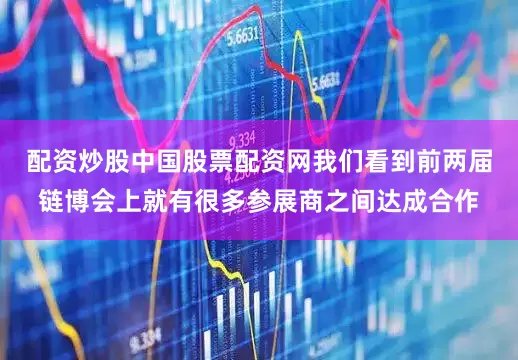 配资炒股中国股票配资网我们看到前两届链博会上就有很多参展商之间达成合作