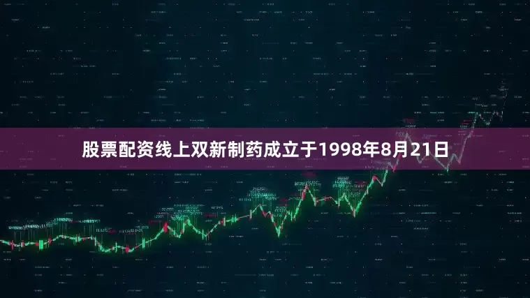 股票配资线上双新制药成立于1998年8月21日
