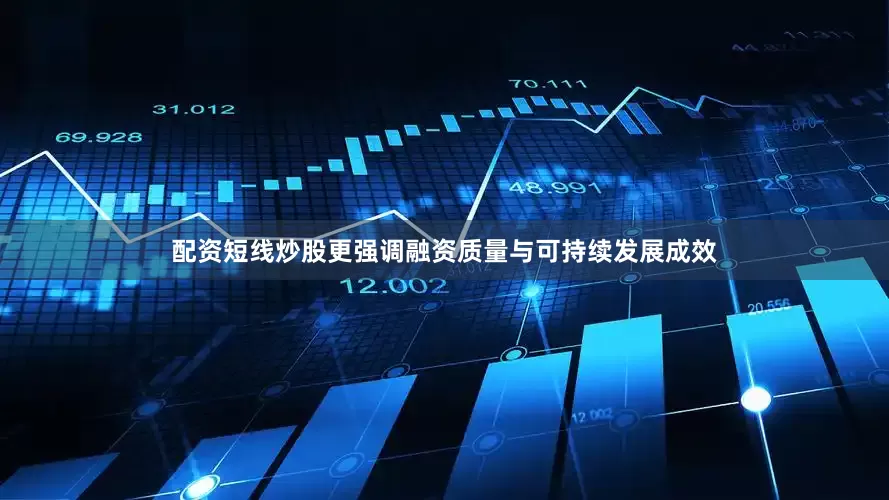配资短线炒股更强调融资质量与可持续发展成效