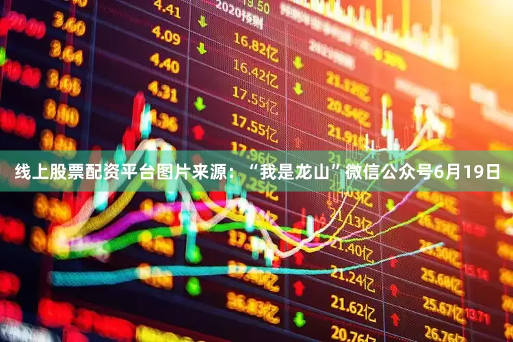 线上股票配资平台图片来源：“我是龙山”微信公众号6月19日