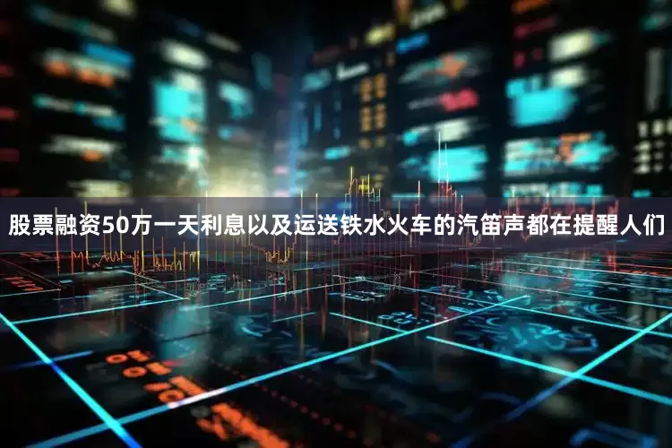 股票融资50万一天利息以及运送铁水火车的汽笛声都在提醒人们