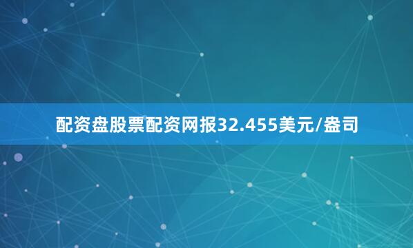 配资盘股票配资网报32.455美元/盎司