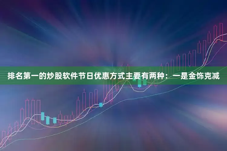 排名第一的炒股软件节日优惠方式主要有两种：一是金饰克减