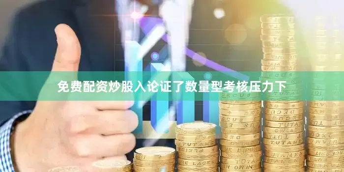 免费配资炒股入论证了数量型考核压力下