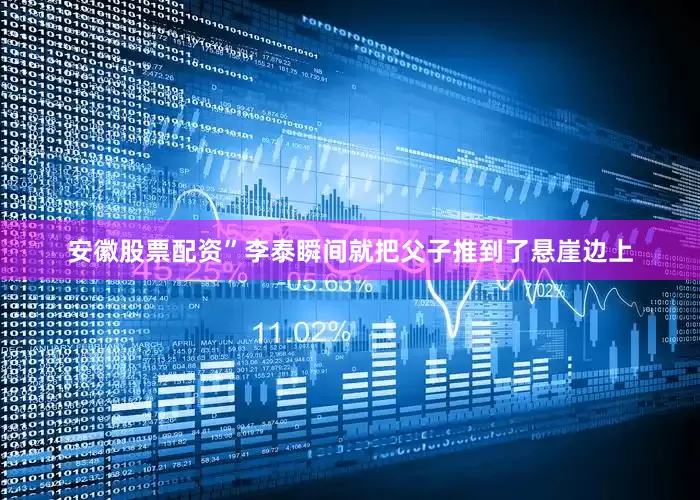 安徽股票配资”李泰瞬间就把父子推到了悬崖边上