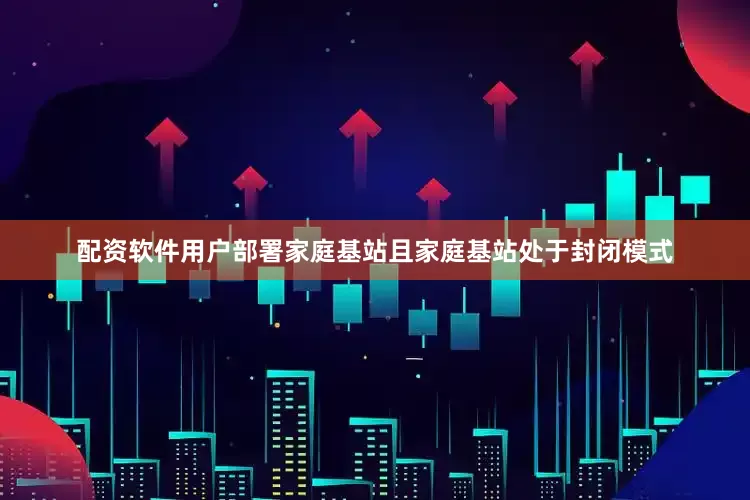 配资软件用户部署家庭基站且家庭基站处于封闭模式