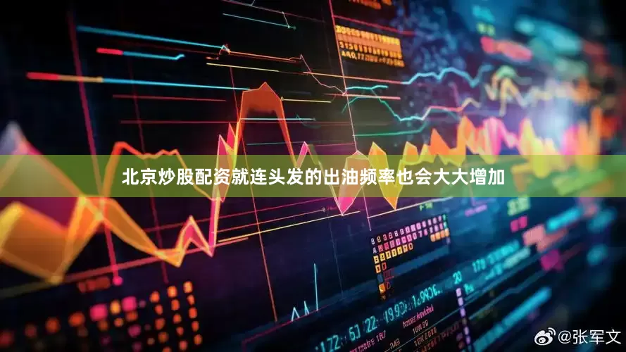 北京炒股配资就连头发的出油频率也会大大增加