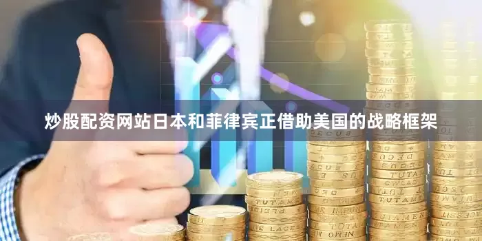 炒股配资网站日本和菲律宾正借助美国的战略框架