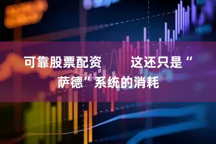 可靠股票配资        这还只是“萨德”系统的消耗