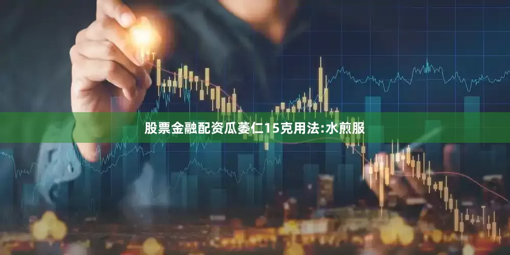 股票金融配资瓜萎仁15克用法:水煎服