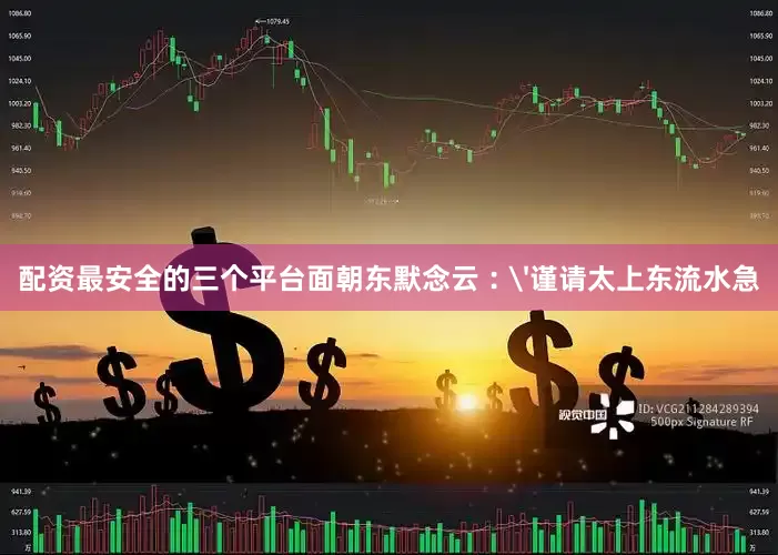 配资最安全的三个平台面朝东默念云︰'谨请太上东流水急