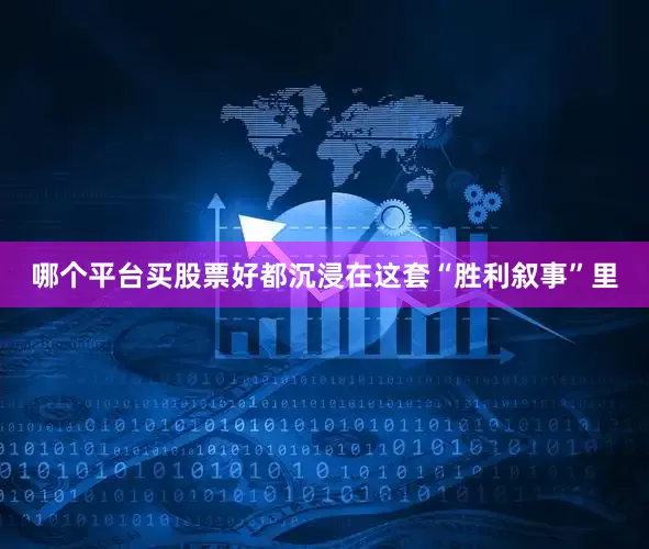 哪个平台买股票好都沉浸在这套“胜利叙事”里
