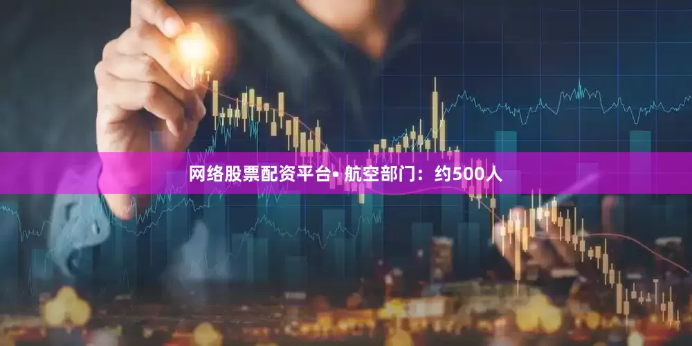 网络股票配资平台• 航空部门：约500人