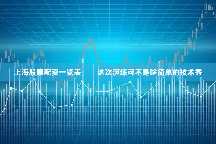 上海股票配资一览表        这次演练可不是啥简单的技术秀