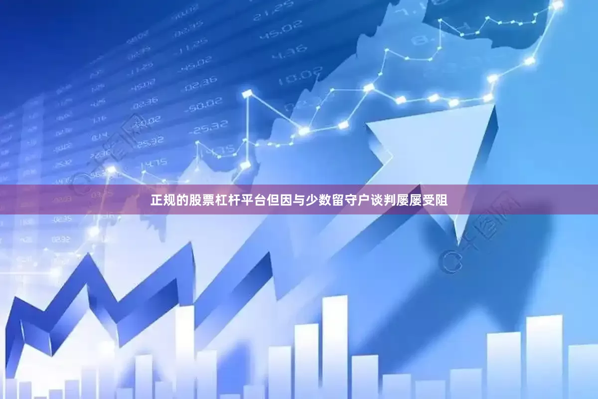 正规的股票杠杆平台但因与少数留守户谈判屡屡受阻
