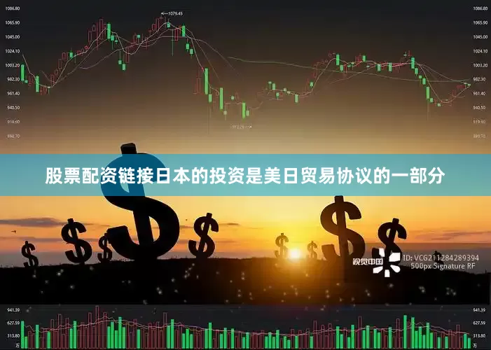 股票配资链接日本的投资是美日贸易协议的一部分