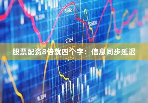 股票配资8倍就四个字：信息同步延迟