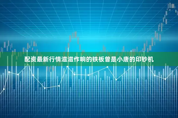 配资最新行情滋滋作响的铁板曾是小唐的印钞机