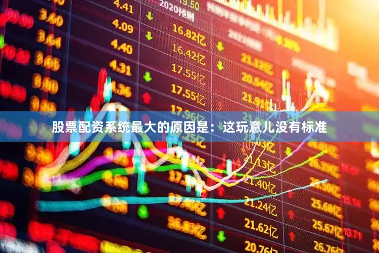 股票配资系统最大的原因是：这玩意儿没有标准
