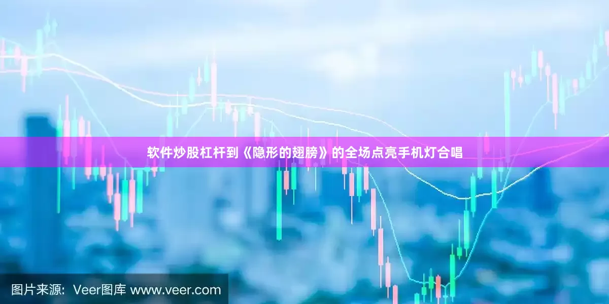 软件炒股杠杆到《隐形的翅膀》的全场点亮手机灯合唱