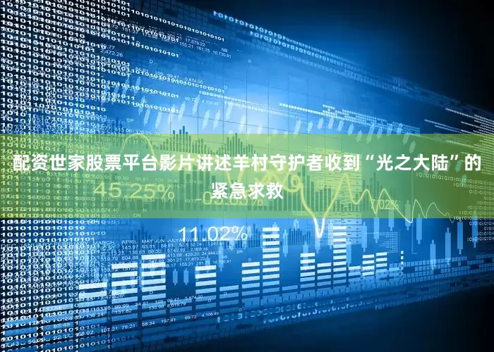 配资世家股票平台影片讲述羊村守护者收到“光之大陆”的紧急求救