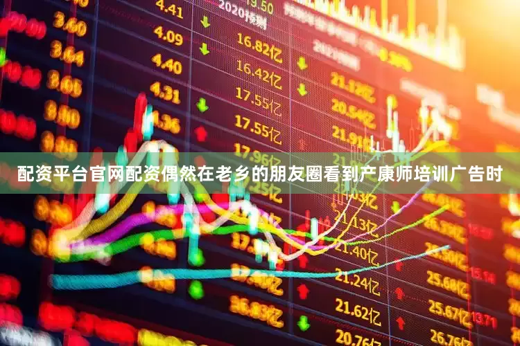 配资平台官网配资偶然在老乡的朋友圈看到产康师培训广告时