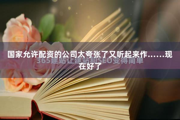 国家允许配资的公司太夸张了又听起来作..….现在好了