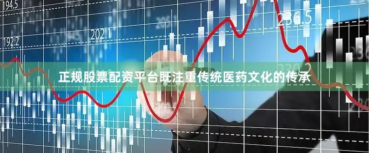 正规股票配资平台既注重传统医药文化的传承