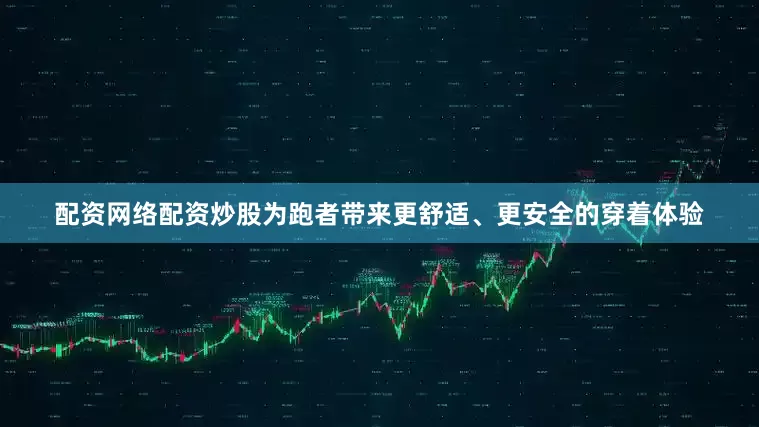 配资网络配资炒股为跑者带来更舒适、更安全的穿着体验