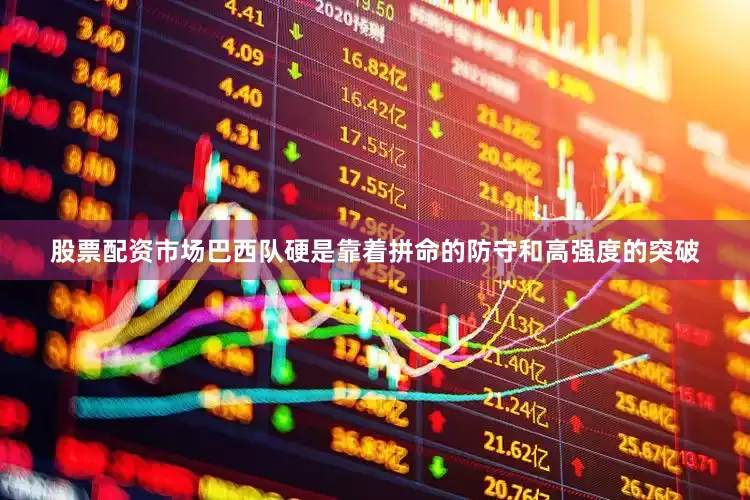 股票配资市场巴西队硬是靠着拼命的防守和高强度的突破