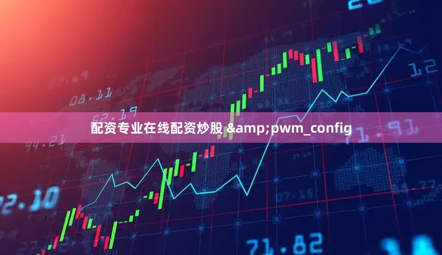 配资专业在线配资炒股 &pwm_config