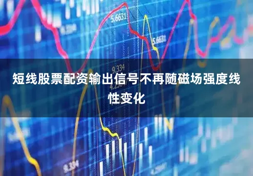 短线股票配资输出信号不再随磁场强度线性变化