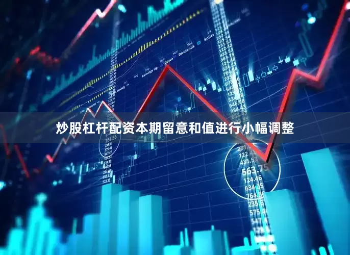 炒股杠杆配资本期留意和值进行小幅调整