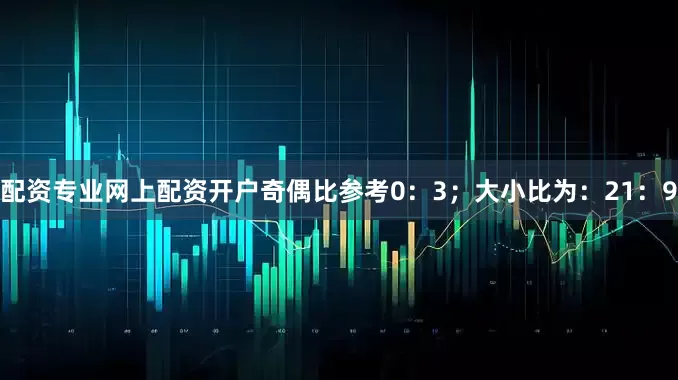 配资专业网上配资开户奇偶比参考0：3；大小比为：21：9