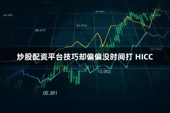 炒股配资平台技巧却偏偏没时间打 HICC