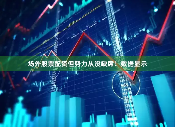 场外股票配资但努力从没缺席！数据显示