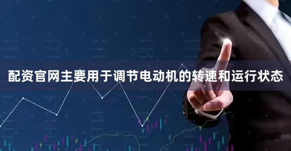 配资官网主要用于调节电动机的转速和运行状态
