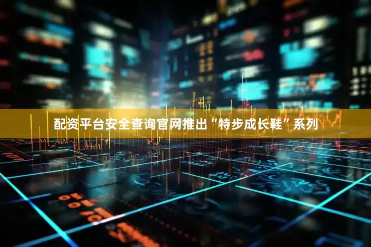 配资平台安全查询官网推出“特步成长鞋”系列