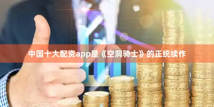 中国十大配资app是《空洞骑士》的正统续作