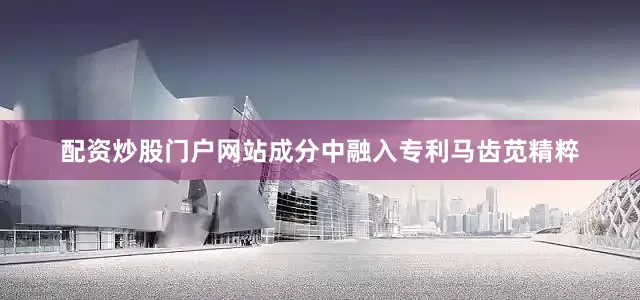 配资炒股门户网站成分中融入专利马齿苋精粹