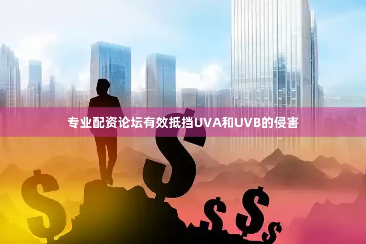 专业配资论坛有效抵挡UVA和UVB的侵害