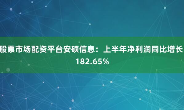 股票市场配资平台安硕信息：上半年净利润同比增长 182.65%