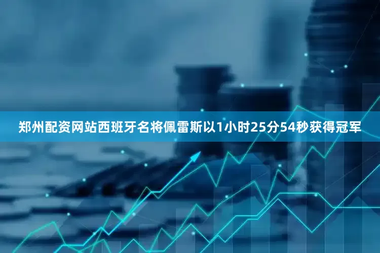 郑州配资网站西班牙名将佩雷斯以1小时25分54秒获得冠军