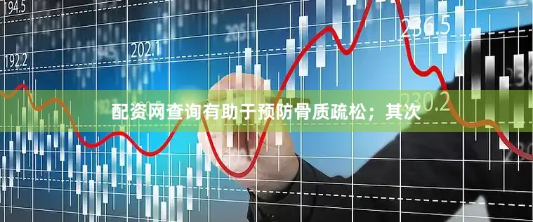 配资网查询有助于预防骨质疏松；其次