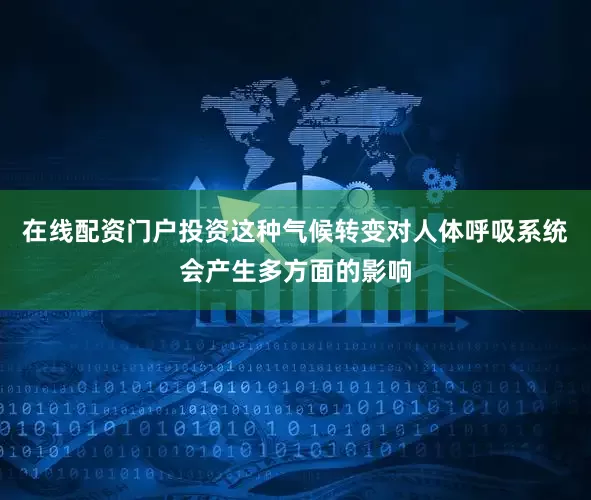 在线配资门户投资这种气候转变对人体呼吸系统会产生多方面的影响